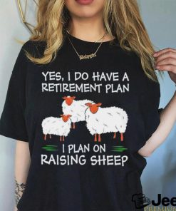 Yes I do have a retirement plan I plan on raising sheep shirt