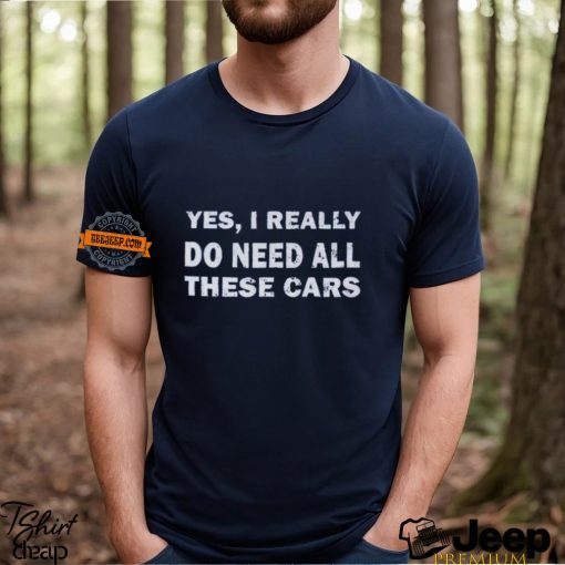 Yes I really do need all these cars shirt