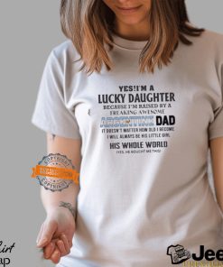 Yes, I’m A Lucky Daughter Because I’m Raised By A Freaking Awesome Argentine Dad His Whole World Shirt