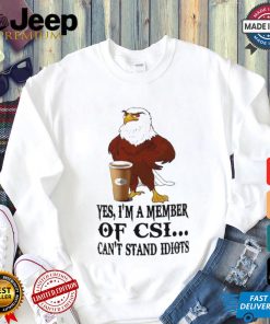 Yes I’m A Member Of Csi Eagle Can’t Stand Idiots T shirt