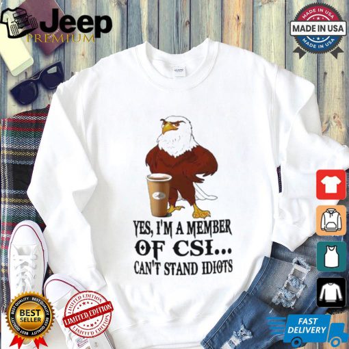 Yes I’m A Member Of Csi Eagle Can’t Stand Idiots T shirt