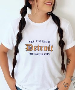 Yes, I’m From Detroit The Motor City T Shirt