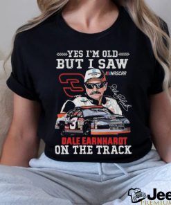 Yes I’m Old But I Saw Dale Earnhardt On The Track Signature Shirt