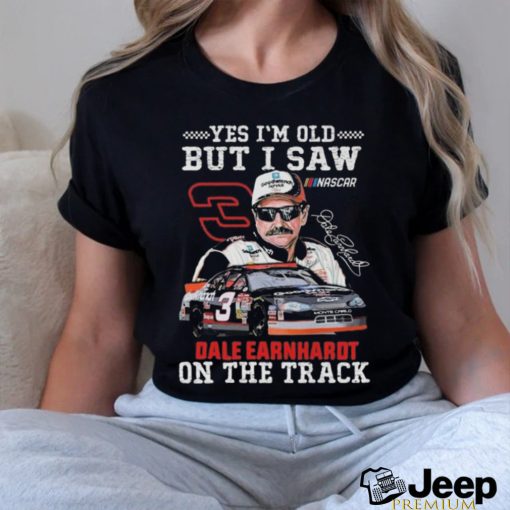 Yes I’m Old But I Saw Dale Earnhardt On The Track Signature Shirt