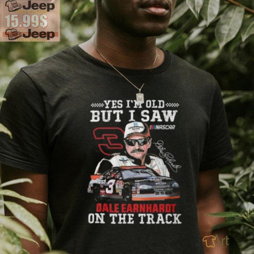 Yes I’m Old But I Saw Dale Earnhardt On The Track T Shirt