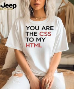 You Are The CSS To My HTML T Shirt