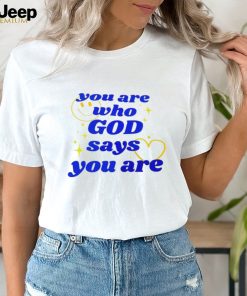 You Are Who God Says You Are shirt