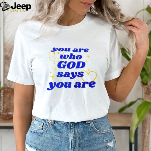 You Are Who God Says You Are shirt