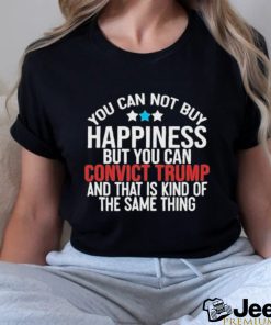 You Can Not Buy Happiness But You Can Convict Trump And That Is Kind Of The Same Thing Shirt