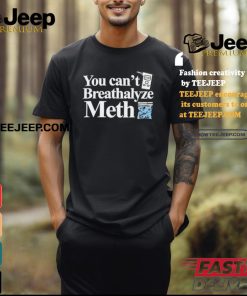 You Can’t Breathalyze Meth Shirt