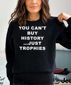 You Can’t Buy History Just Trophies Fans Arsenal Shirt