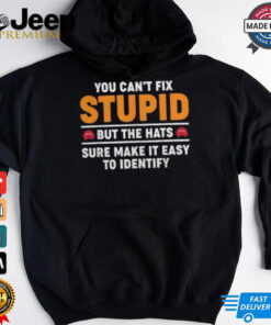 You Can’t Fix Stupid But The Hats Sure Make It Easy To Identify T shirt