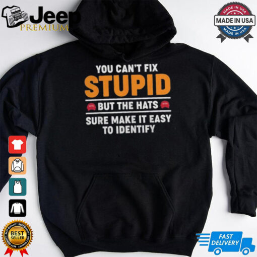 You Can’t Fix Stupid But The Hats Sure Make It Easy To Identify T shirt