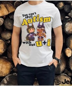 You Can’t Spell Autism Without U I Shirt