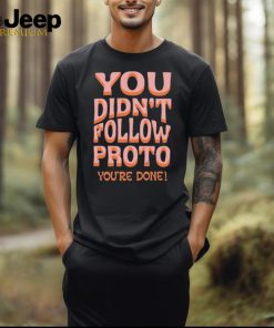 You Didn’t Follow Proto You’re Done Shirt