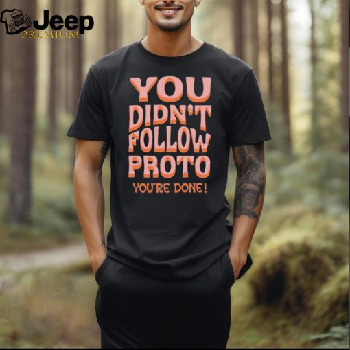 You Didn’t Follow Proto You’re Done Shirt