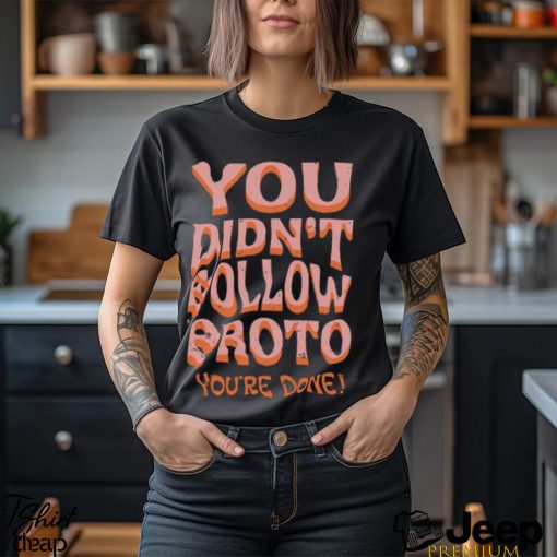 You Didn’t Follow Proto You’re Done T Shirt