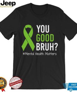 You Good Bruh Mental Health Matters Awareness Green Ribbon T shirt