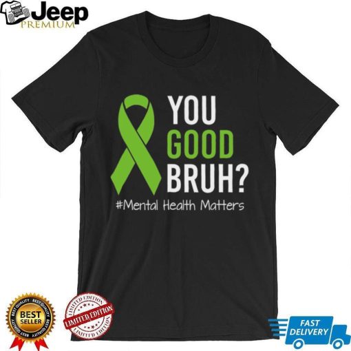 You Good Bruh Mental Health Matters Awareness Green Ribbon T shirt