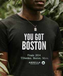 You Got Boston Finals 2024 Tdiarden Boston Mass Arbella Shirt