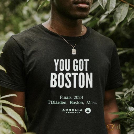 You Got Boston Finals 2024 Tdiarden Boston Mass Arbella Shirt