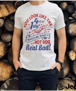 You Look Like The 4th Of July, Makes Me Want A Hot Dog Real Bad Shirt, Independence Day Funny 4th July Shirt