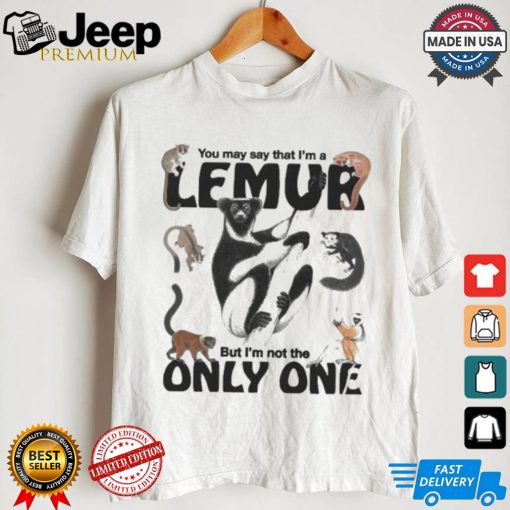 You May Say That I’m A Lemur But I’m Not The Only One T shirt