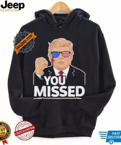 You Missed Donald Trump Fight Fighting Fighters Supporters Americans Shirt