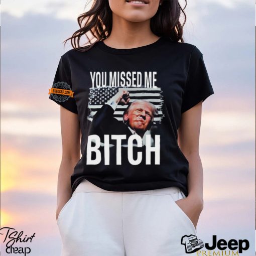 You Missed Me Trump Shirt