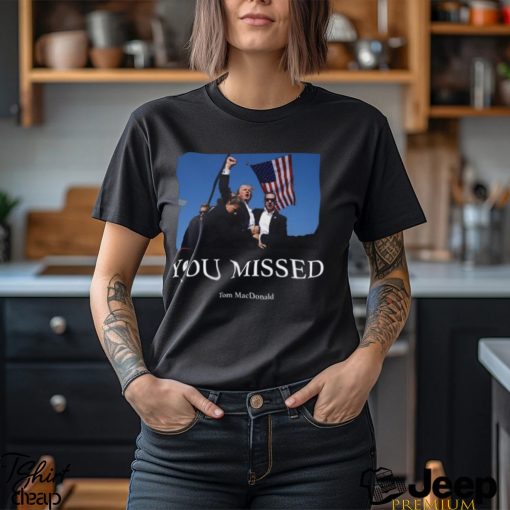 You Missed Trump Tom Macdonald Shirt