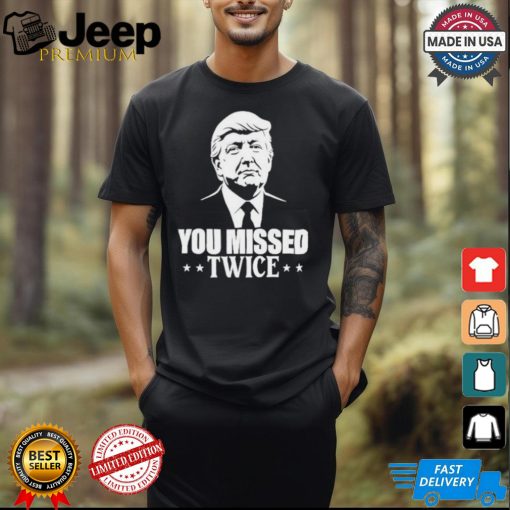 You Missed Twice Trump 2024 Shirt