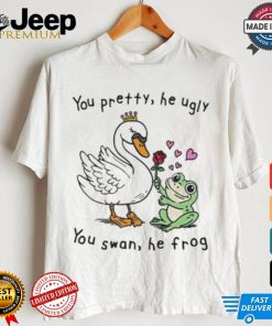 You Pretty, He Ugly. You Swan, He Frog T shirt