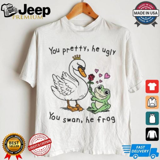 You Pretty, He Ugly. You Swan, He Frog T shirt