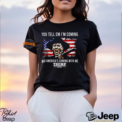 You Tell Em I’m Coming And America’s Coming With Me Trump 2024 Shirt