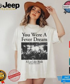 You Were A Fever Dream A Lot Like Birds Shirt