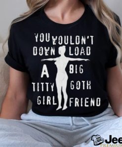 You Wouldn’t Download A Big Titty Goth Girlfriend t shirt