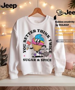 You better think twice sugar and spice shirt