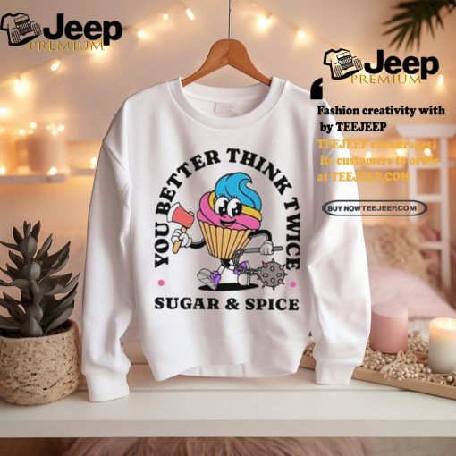 You better think twice sugar and spice shirt