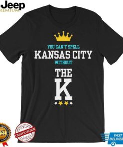 You cant spell Kansas city without the K Kansas City Royals shirt