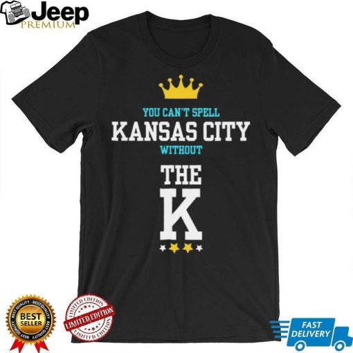 You cant spell Kansas city without the K Kansas City Royals shirt