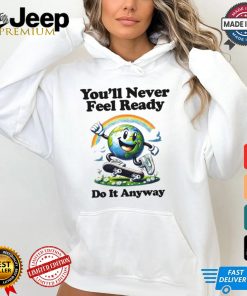 You’ll Never Feel Ready Do It Anyway Shirt