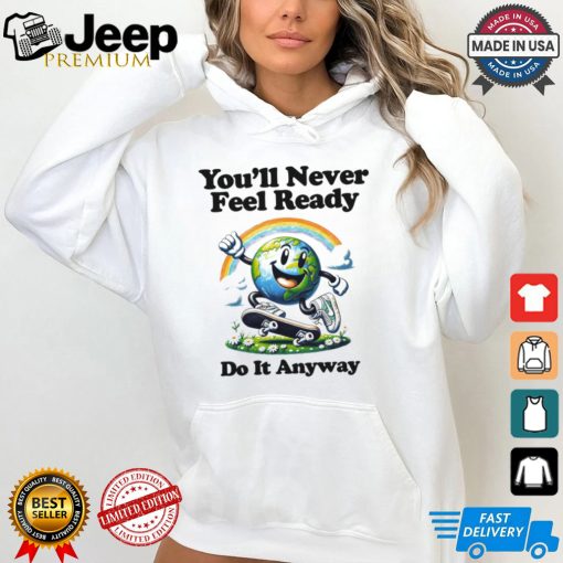 You’ll Never Feel Ready Do It Anyway Shirt