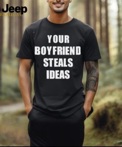 Your Boyfriend Steals Ideas 2024 shirt