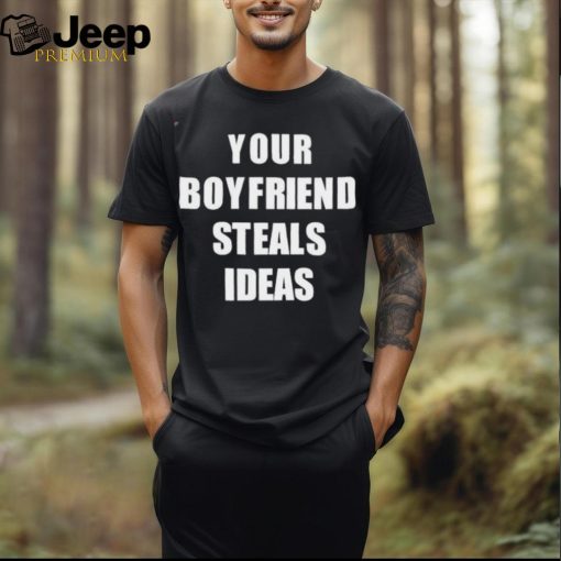 Your Boyfriend Steals Ideas 2024 shirt