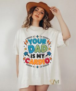 Your Dad Is My Cardio Fathers Day shirt