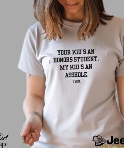 Your Kid's An Honors Student My Kid's An Asshole Shirt