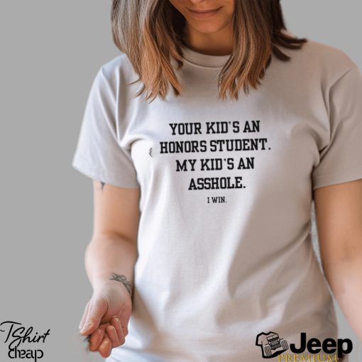 Your Kid’s An Honors Student My Kid’s An Asshole Shirt