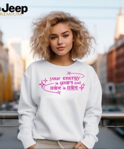 Your energy is yours and mine is mine shirt