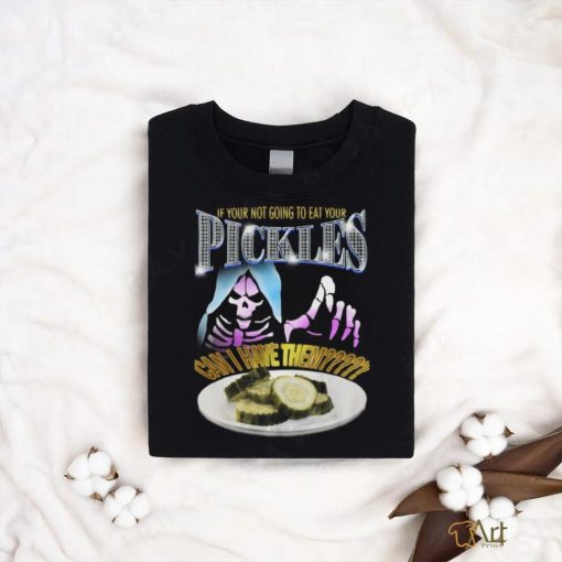 Your not going to eat your pickles shirt