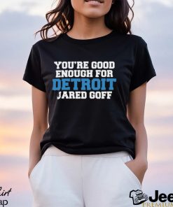 You’re Good Enough For Detroit Jared Goff Shirt